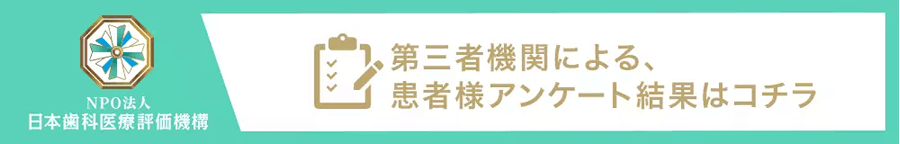 NPO法人日本歯科医療評価機構　第三者機関による、患者様アンケート結果はコチラ